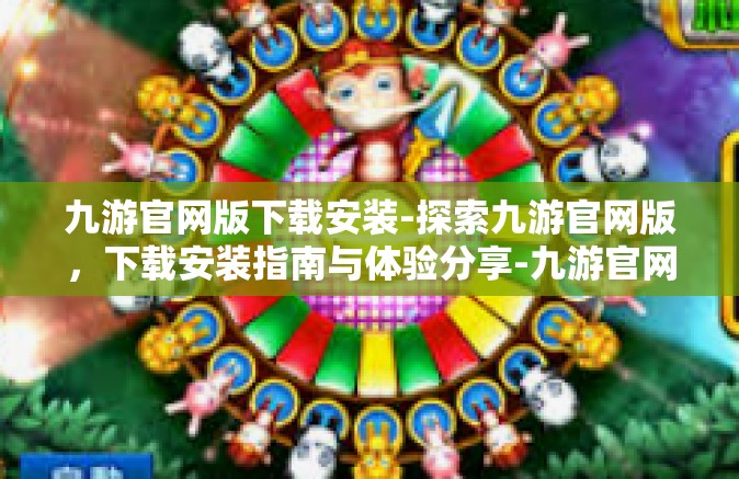 九游官网版下载安装-探索九游官网版，下载安装指南与体验分享-九游官网版下载安装
