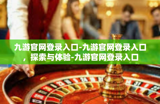 九游官网登录入口-九游官网登录入口，探索与体验-九游官网登录入口