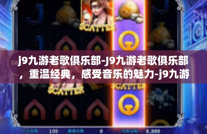 j9九游老歌俱乐部-J9九游老歌俱乐部，重温经典，感受音乐的魅力-j9九游老歌俱乐部