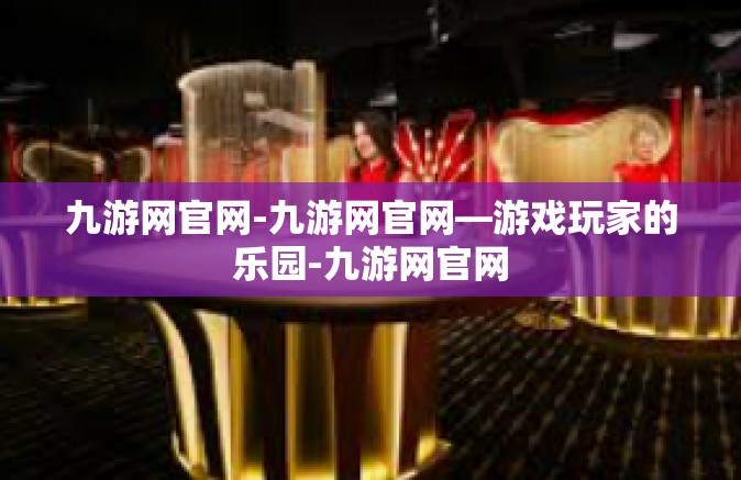 九游网官网-九游网官网—游戏玩家的乐园-九游网官网