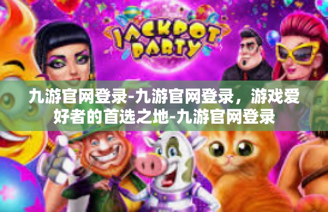 九游官网登录-九游官网登录，游戏爱好者的首选之地-九游官网登录
