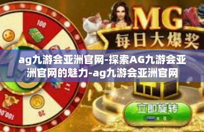 ag九游会亚洲官网-探索AG九游会亚洲官网的魅力-ag九游会亚洲官网