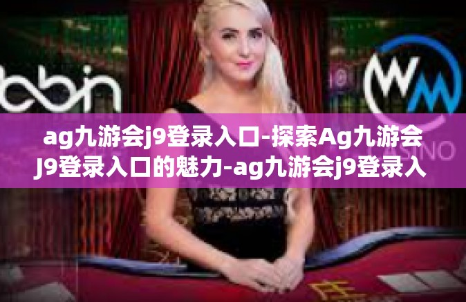 ag九游会j9登录入口-探索Ag九游会J9登录入口的魅力-ag九游会j9登录入口
