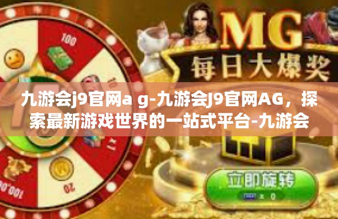 九游会j9官网a g-九游会J9官网AG，探索最新游戏世界的一站式平台-九游会j9官网a g
