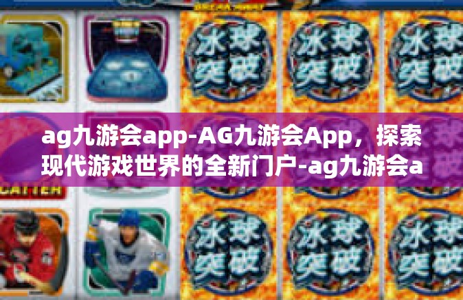 ag九游会app-AG九游会App，探索现代游戏世界的全新门户-ag九游会app