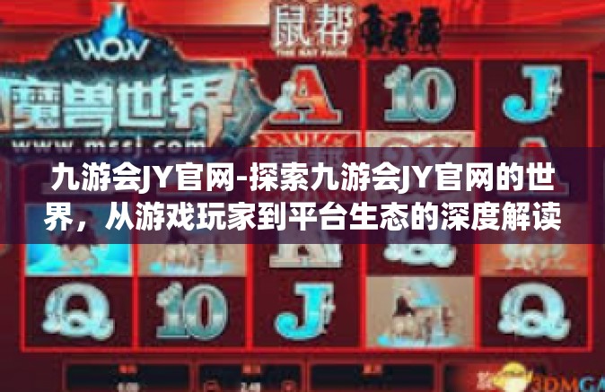 九游会JY官网-探索九游会JY官网的世界，从游戏玩家到平台生态的深度解读-九游会JY官网
