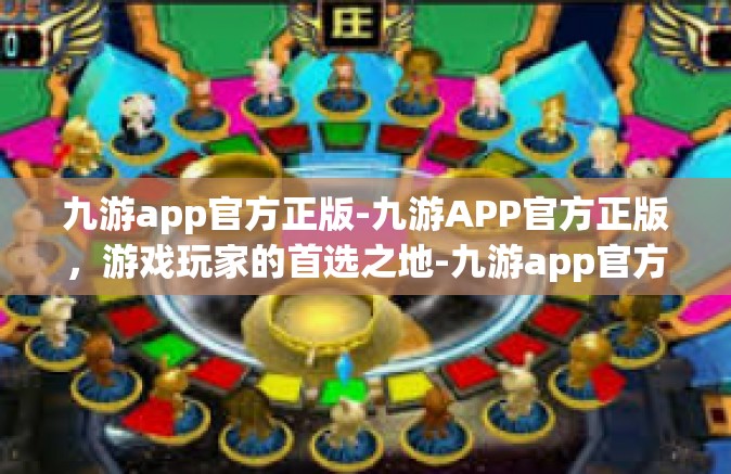 九游app官方正版-九游APP官方正版，游戏玩家的首选之地-九游app官方正版