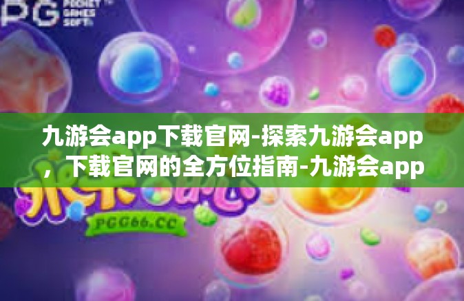 九游会app下载官网-探索九游会app，下载官网的全方位指南-九游会app下载官网