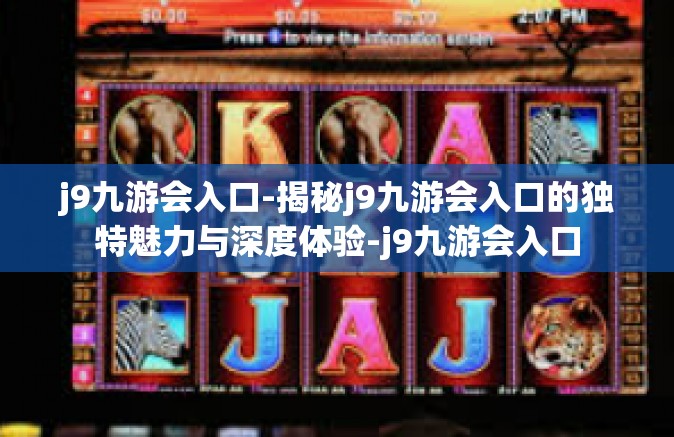j9九游会入口-揭秘j9九游会入口的独特魅力与深度体验-j9九游会入口