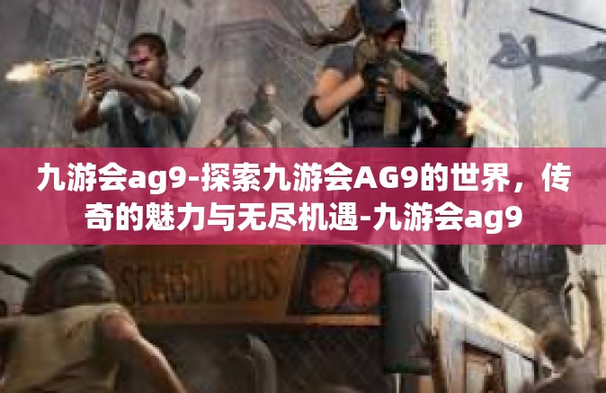 九游会ag9-探索九游会AG9的世界，传奇的魅力与无尽机遇-九游会ag9
