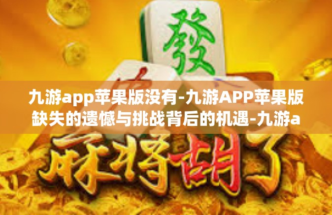 九游app苹果版没有-九游APP苹果版缺失的遗憾与挑战背后的机遇-九游app苹果版没有