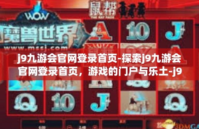 j9九游会官网登录首页-探索j9九游会官网登录首页，游戏的门户与乐土-j9九游会官网登录首页