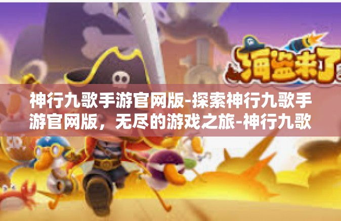 神行九歌手游官网版-探索神行九歌手游官网版，无尽的游戏之旅-神行九歌手游官网版