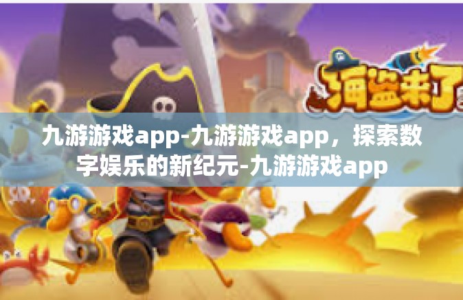 九游游戏app-九游游戏app，探索数字娱乐的新纪元-九游游戏app