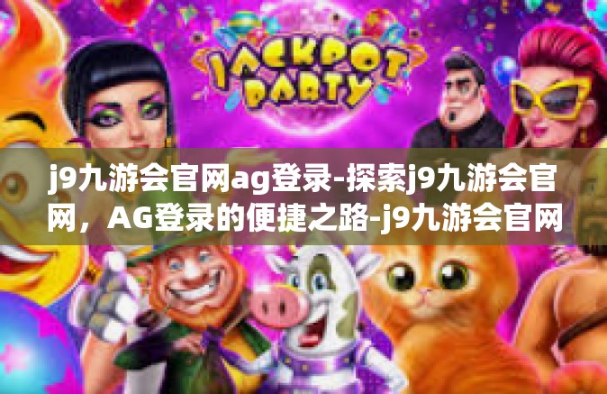 j9九游会官网ag登录-探索j9九游会官网，AG登录的便捷之路-j9九游会官网ag登录
