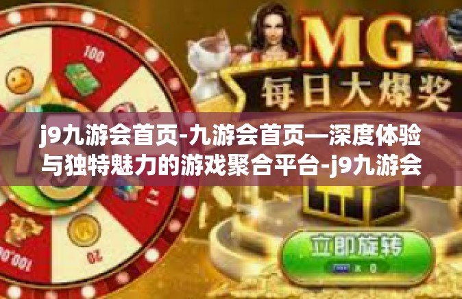 j9九游会首页-九游会首页—深度体验与独特魅力的游戏聚合平台-j9九游会首页