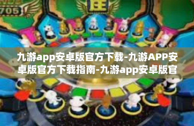 九游app安卓版官方下载-九游APP安卓版官方下载指南-九游app安卓版官方下载