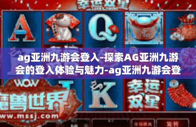 ag亚洲九游会登入-探索AG亚洲九游会的登入体验与魅力-ag亚洲九游会登入