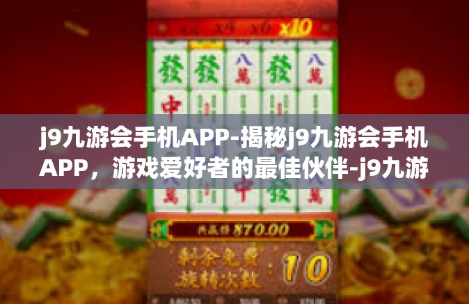 j9九游会手机APP-揭秘j9九游会手机APP，游戏爱好者的最佳伙伴-j9九游会手机APP