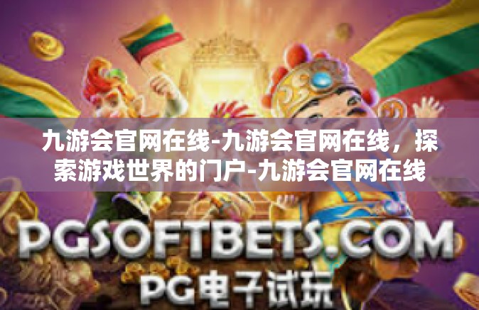 九游会官网在线-九游会官网在线，探索游戏世界的门户-九游会官网在线