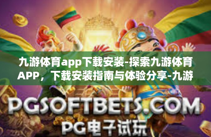 九游体育app下载安装-探索九游体育APP，下载安装指南与体验分享-九游体育app下载安装