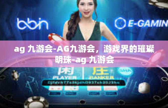 ag 九游会-AG九游会，游戏界的璀璨明珠-ag 九游会