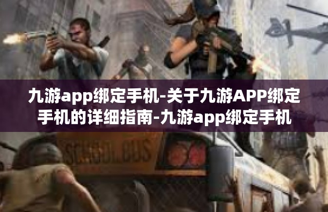 九游app绑定手机-关于九游APP绑定手机的详细指南-九游app绑定手机