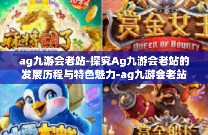 ag九游会老站-探究Ag九游会老站的发展历程与特色魅力-ag九游会老站