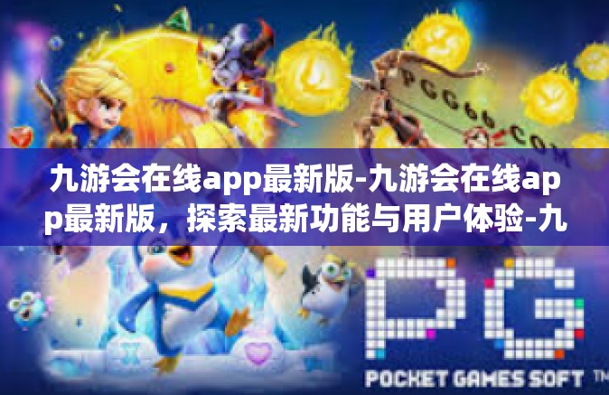 九游会在线app最新版-九游会在线app最新版，探索最新功能与用户体验-九游会在线app最新版