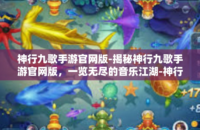 神行九歌手游官网版-揭秘神行九歌手游官网版，一览无尽的音乐江湖-神行九歌手游官网版