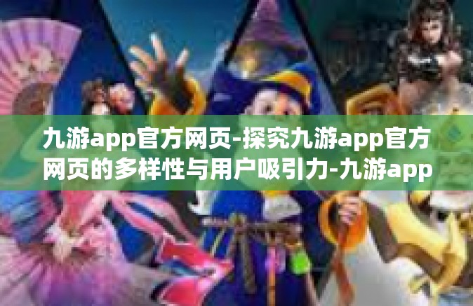 九游app官方网页-探究九游app官方网页的多样性与用户吸引力-九游app官方网页
