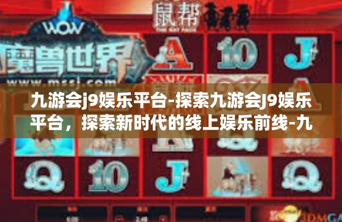 九游会j9娱乐平台-探索九游会J9娱乐平台，探索新时代的线上娱乐前线-九游会j9娱乐平台