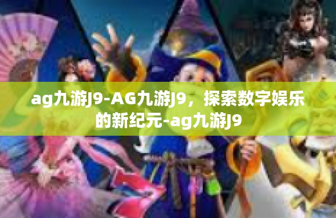 ag九游J9-AG九游J9，探索数字娱乐的新纪元-ag九游J9