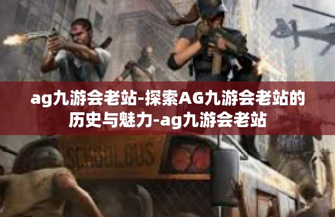 ag九游会老站-探索AG九游会老站的历史与魅力-ag九游会老站