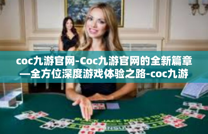 coc九游官网-Coc九游官网的全新篇章—全方位深度游戏体验之路-coc九游官网