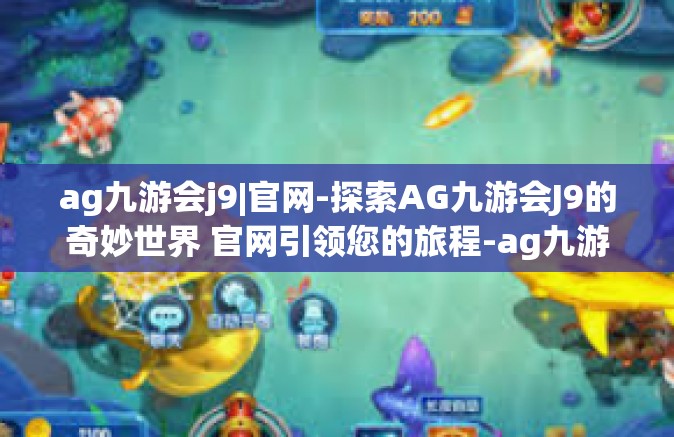 ag九游会j9|官网-探索AG九游会J9的奇妙世界 官网引领您的旅程-ag九游会j9|官网
