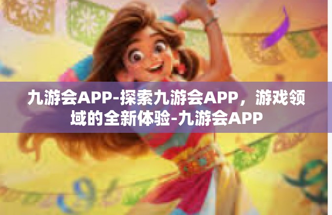 九游会APP-探索九游会APP，游戏领域的全新体验-九游会APP