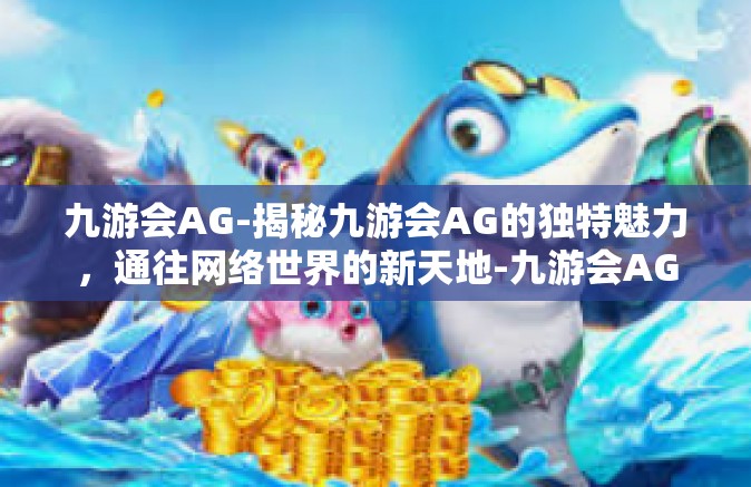 九游会AG-揭秘九游会AG的独特魅力，通往网络世界的新天地-九游会AG