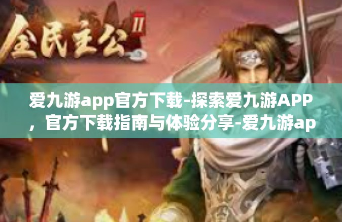 爱九游app官方下载-探索爱九游APP，官方下载指南与体验分享-爱九游app官方下载