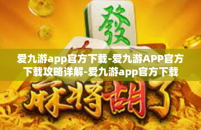 爱九游app官方下载-爱九游APP官方下载攻略详解-爱九游app官方下载