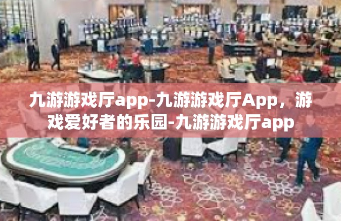 九游游戏厅app-九游游戏厅App，游戏爱好者的乐园-九游游戏厅app