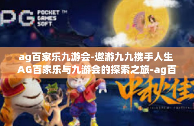 ag百家乐九游会-遨游九九携手人生 AG百家乐与九游会的探索之旅-ag百家乐九游会