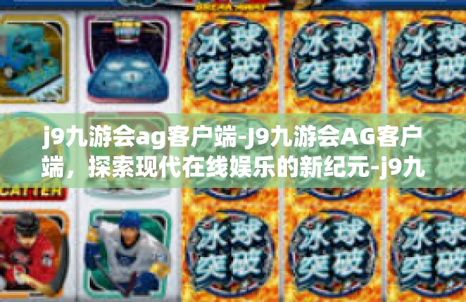 j9九游会ag客户端-J9九游会AG客户端，探索现代在线娱乐的新纪元-j9九游会ag客户端