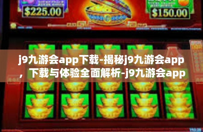 j9九游会app下载-揭秘j9九游会app，下载与体验全面解析-j9九游会app下载