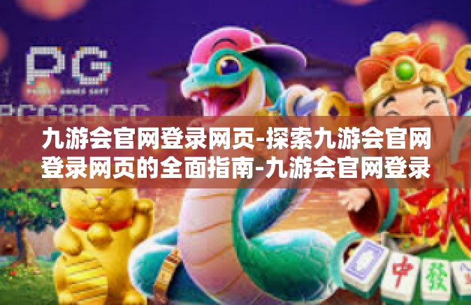 九游会官网登录网页-探索九游会官网登录网页的全面指南-九游会官网登录网页