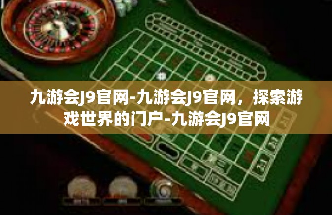 九游会J9官网-九游会J9官网，探索游戏世界的门户-九游会J9官网