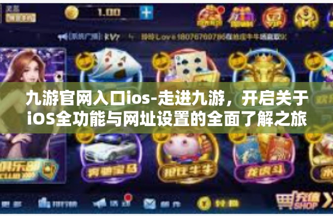 九游官网入口ios-走进九游，开启关于iOS全功能与网址设置的全面了解之旅-九游官网入口ios
