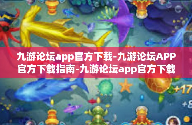 九游论坛app官方下载-九游论坛APP官方下载指南-九游论坛app官方下载
