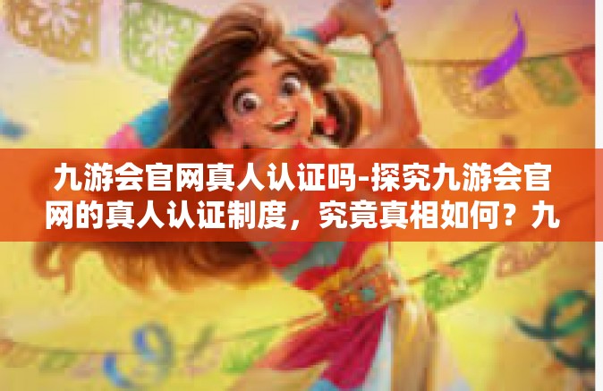 九游会官网真人认证吗-探究九游会官网的真人认证制度，究竟真相如何？九游会官网真人认证吗