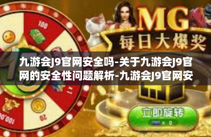 九游会J9官网安全吗-关于九游会J9官网的安全性问题解析-九游会J9官网安全吗